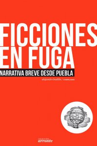 Ficciones en fuga. Narrativa breve desde Puebla