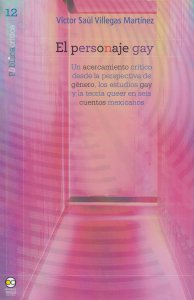 El personaje gay : un acercamiento crítico desde la perspectiva de género, los estudios gay y la teoría queer en seis cuentos mexicanos