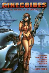Ginecoides : las hembras de los androides : cuentos de ciencia ficción y fantasía por mujeres mexicanas