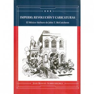Imperio, revolución y caricaturas : el México bárbaro de John T. McCutcheon