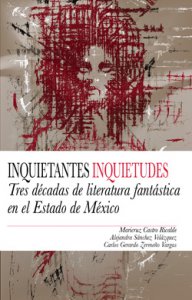 Inquietudes inquietudes : tres décadas de literatura fantástica en el Estado de México