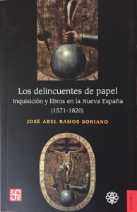 Los delincuentes de papel : inquisición y libros en la Nueva España (1571-1820)