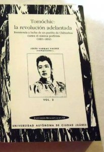 Tomóchic : la revolución adelantada, resistencia y lucha de un pueblo de Chihuahua contra el sistema porfirista (1891-1892), vol. 2.