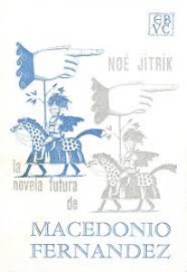 La novela futura de Macedonio Fernández : con un retrato discontinuo, una antología y una bibliografía