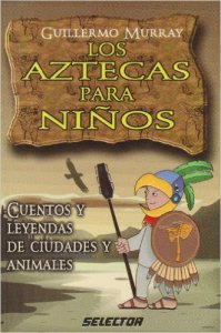 Los aztecas para niños : Cuentos y leyendas de ciudades y animales