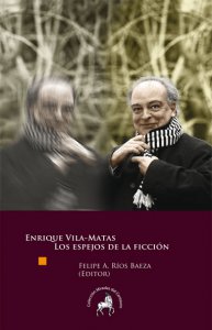 Enrique Vila-Matas. Los espejos de la ficción