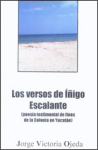 Los versos de Íñigo Escalante : poesía testimonial de fines de la Colonia en Yucatán