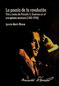 La poesía de la revolución : vida y obra de Práxedis G. Guerrero en el anarquismo mexicano