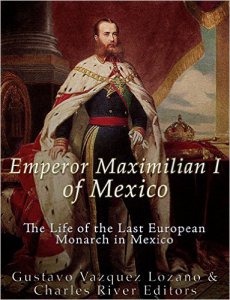 Emperor Maximilian I of Mexico : The life of the last european monarch in Mexico