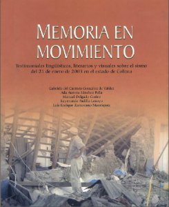 Memoria en movimiento : testimoniales lingüísticos, literarios y visuales sobre el sismo del 21 de enero de 2003 en el estado de Colima