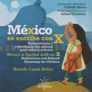México se escribe con X : Nahuatlismos y etimologías del náhuatl para niños y jóvenes = Mexico is spelled with an X : Nahuatlisms and Náhuatl etimology for children