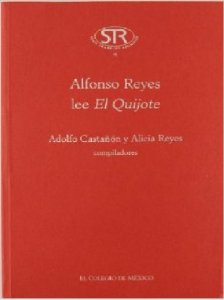 Alfonso Reyes lee el Quijote : artículos, ensayos, un poema y fragmentos sobre el Quijote, seguidos de una relación de las obras de Cervantes existentes en la Capilla Alfonsina