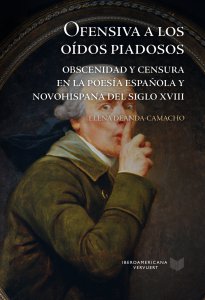 Ofensiva a los oídos piadosos : obscenidad y censura en la poesía española y novohispana del siglo XVIII