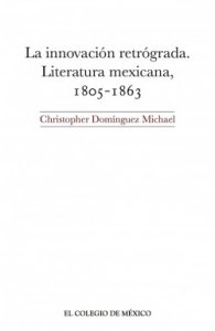 La innovación retrógrada : literatura mexicana, 1805-1863