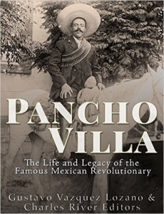 Pancho Villa : the life and legacy of the famous mexican revolutionary