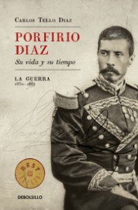 Porfirio Díaz : su vida y su tiempo : la guerra, 1830-1867