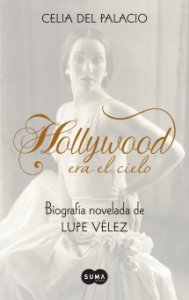 Hollywood era el cielo : biografía novelada de Lupe Vélez