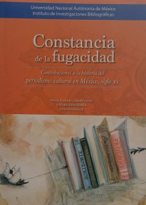 Constancia de la fugacidad : contribuciones a la historia del periodismo cultural en México, siglo XX