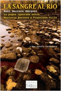 La sangre al río : la pugna ignorada entre Maclovio Herrera y Francisco Villa