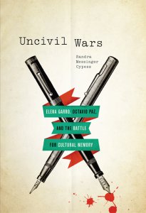 Uncivil wars : Elena Garro, Octavio Paz, and the battle for cultural memory