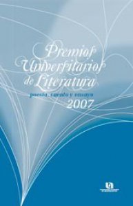 Premios Universitarios de Literatura 2007 : poesía, cuento y ensayo