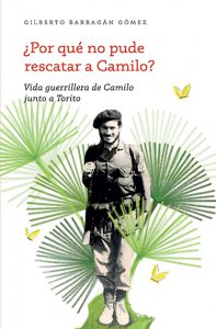 ¿Por qué no pude rescatar a Camilo? : vida guerrillera de Camilo junto a Torito