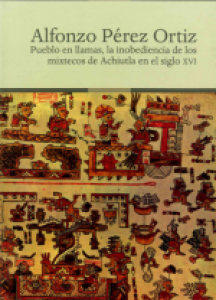 Pueblo en llamas, la inobediencia de los mixtecos de Achiutla en siglo XVI
