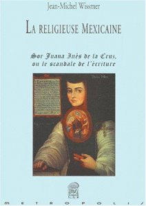La religeuse mexicaine : sor Juana Inés de la Cruz, ou le scandale de l'écriture