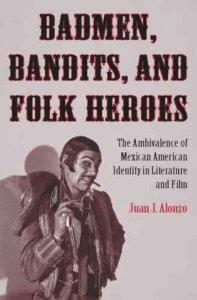 Badmen, bandits, and folk heroes : the ambivalence of Mexican American identity in literature and film