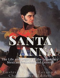 Santa Anna : the life and legacy of the legendary mexican president and general