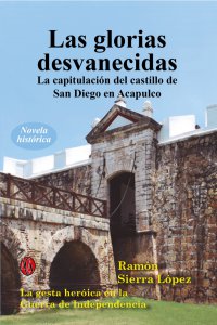 Las glorias desvanecidas : la capitulación del castillo de San Diego en Acapulco
