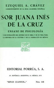 Sor Juana Inés de la Cruz : ensayo de psicología y de estimación del sentido de su obra y de su vida para la historia de la cultura y de la formación de México
