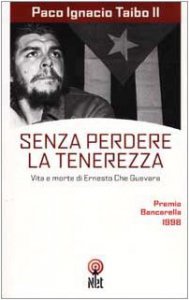 Senza perdere la tenerezza: Vita e morte di Ernesto Che Guevara