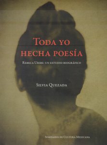 Toda yo hecha poesía: Rebeca Uribe: un estudio biográfico