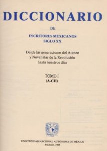 Diccionario de escritores mexicanos siglo XX : desde las generaciones del Ateneo y Novelistas de la Revolución hasta nuestros días : tomo I (A-CH)