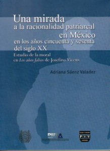 Una mirada a la racionalidad patriarcal en México en los años cincuenta y sesenta del siglo XX. Estudio de la moral en Los años falsos de Josefina Vicens