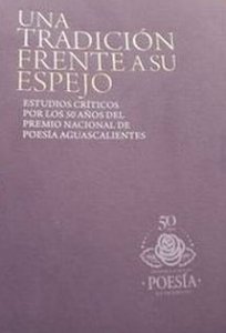 Una tradición frente a su espejo : estudios críticos por los 50 años del Premio Nacional de Poesía Aguascalientes
