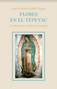 Flores en el Tepeyac : un estudio sobre la Virgen de Guadalupe