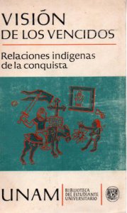 Visión de los vencidos : relaciones indígenas de la conquista