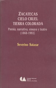 Zacatecas, cielo cruel, tierra colorada : poesía, narrativa, ensayo y teatro (1862-1992)